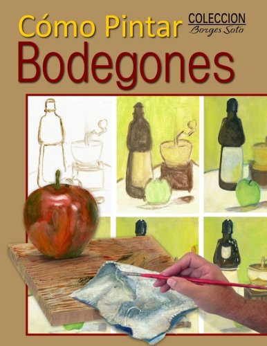 Como Pintar / Bodegones: Guia para el estudio de la pintura: Volume 17 (Coleccion Borges Soto)