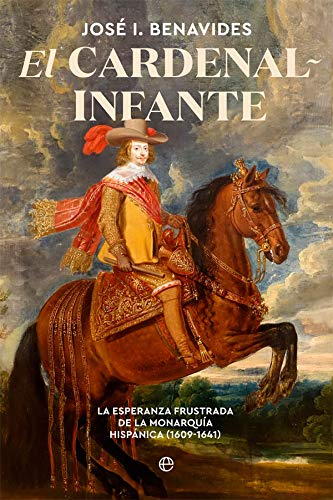 El cardenal-infante: La esperanza frustrada de la Monarquía Hispánica 1609-1641 (Historia)