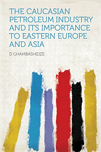 The Caucasian Petroleum Industry and Its Importance to Eastern Europe and Asia (English Edition)