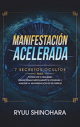 Manifestación acelerada: 7 secretos ocultos para potenciar tu realidad, transformar rápidamente tu identidad y agilizar la manifestación de tus deseos (Ley de la atracción nº 5)