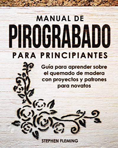 Manual de pirograbado para principiantes: Guía para aprender sobre el quemado de madera con proyectos y patrones para novatos: 2 (DIY Spanish)