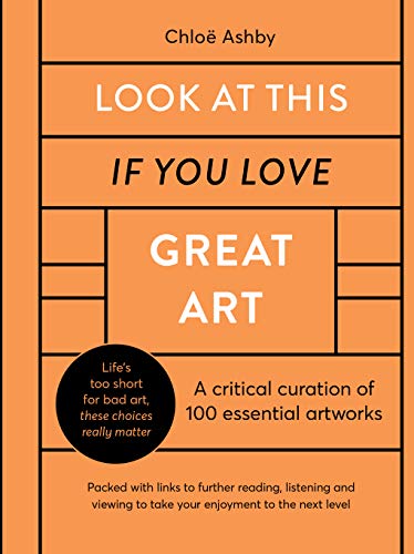 Look At This If You Love Great Art: A critical curation of 100 essential artworks • Packed with links to further reading, listening and viewing to take ... to the next level (English Edition)