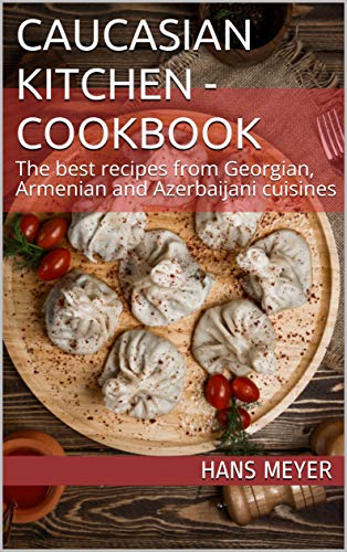 Caucasian Kitchen - Cookbook: The best recipes from Georgian, Armenian and Azerbaijani cuisines (English Edition)