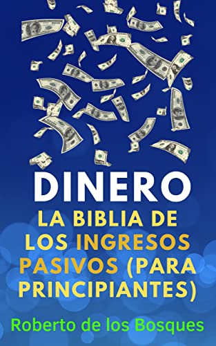 DINERO La biblia de los ingresos pasivos (para principiantes) : Aprende a invertir, el arte de emprender un negocio online y cómo ganar dinero por internet ... dinero sin dinero, inversión desde cero)