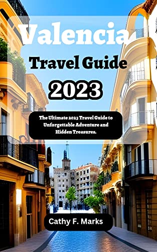 Valencia Travel Guide 2023 : The Ultimate 2023 Travel Guide to Unforgettable Adventures and Hidden Treasures. (English Edition)