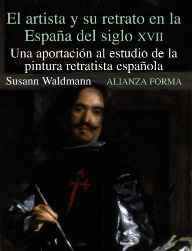El artista y su retrato en la España del Siglo XVII: Una aportación al estudio de la pintura retratista española (Alianza forma (AF))