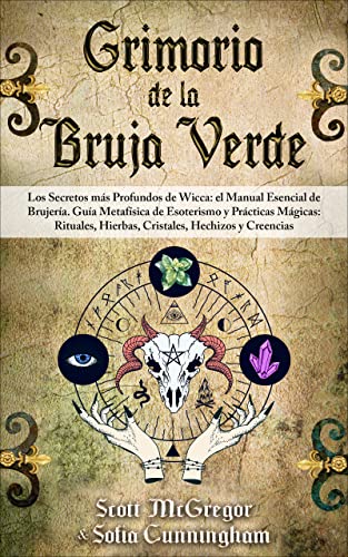 GRIMORIO DE LA BRUJA VERDE: Los Secretos más Profundos de Wicca: el Manual Esencial de Brujería. Guía Metafísica de Esoterismo y Prácticas Mágicas: Rituales, Hierbas, Cristales, Hechizos y Creencias