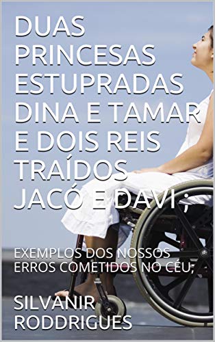 DUAS PRINCESAS ESTUPRADAS DINA E TAMAR E DOIS REIS TRAÍDOS JACÓ E DAVI ;: EXEMPLOS DOS NOSSOS ERROS COMETIDOS NO CÉU; (IMAGENS E AVISO NOSSO Livro 1) (Portuguese Edition)