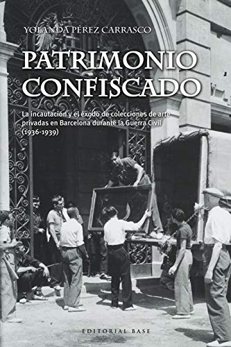 Patrimonio confiscado: La incautación y el éxodo de colecciones de arte privadas en Barcelona durante la Guerra Civil (1936-1939) (Base Hispánica nº 55)