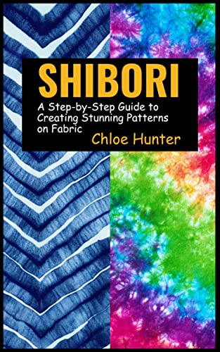 Shibori: A Step-by-Step Guide to Creating Stunning Patterns on Fabric (English Edition)
