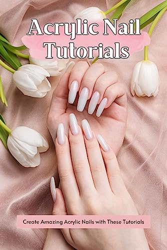Acrylic Nail Tutorials: Create Amazing Acrylic Nails with These Tutorials: Acrylic Nails Guide Book (English Edition)