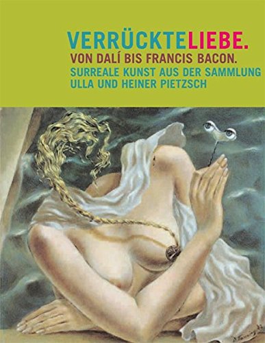 Verrückte Liebe. Von Dali bis Francis Bacon. Surreale Kunst aus der Sammlung Ulla und Heiner Pietzsch