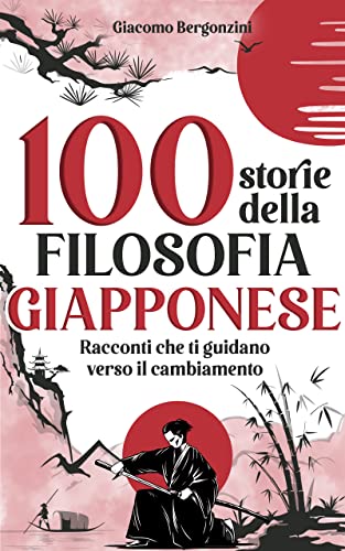 100 STORIE DELLA FILOSOFIA GIAPPONESE: Racconti che ti guidano verso il cambiamento, la crescita personale e la trasformazione, attraverso la filosofia ... E MOTIVAZIONE Vol. 3) (Italian Edition)