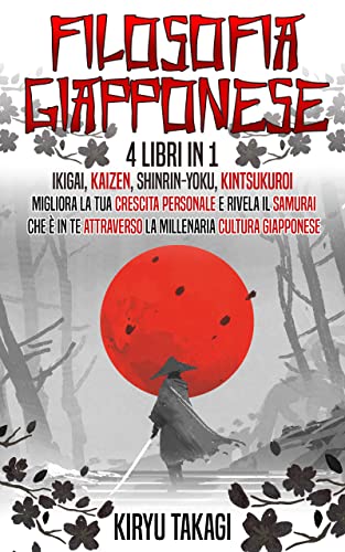 Filosofia Giapponese: 4 libri in 1: Ikigai, Kaizen, Shinrin-yoku, Kintsukuroi Migliora la tua crescita personale e rivela il samurai che è in te attraverso ... cultura giapponese (Italian Edition)