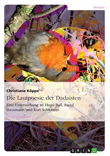 Die Lautpoesie der Dadaisten: Eine Untersuchung zu Hugo Ball, Raoul Hausmann und Kurt Schwitters (German Edition)