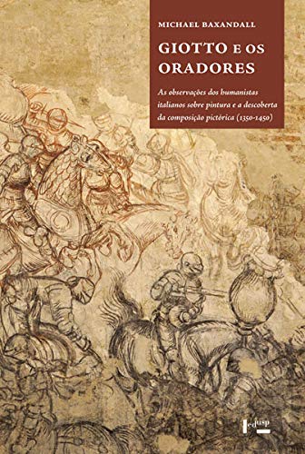 Giotto e os Oradores - as Observações dos Humanistas Italianos Sobre Pintura e a Descoberta da Composição Pictórica 1350 1450