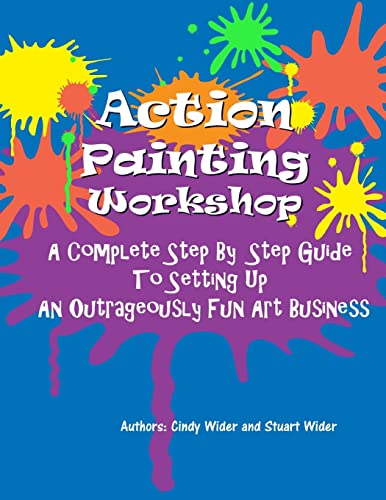 Action Painting Workshop: A Complete Step By Step Guide To Setting Up An Outrageously Fun Art Business