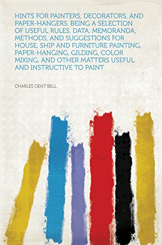 Hints for Painters, Decorators, and Paper-hangers. Being a Selection of Useful Rules, Data, Memoranda, Methods, and Suggestions for House, Ship and Furniture ... and Instructive to P... (English Edition)