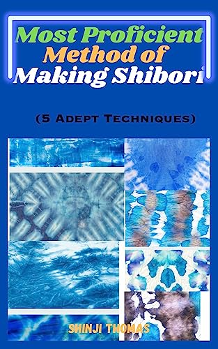 Most Proficient Method Of Making Shibori: 5 Adept Techniques (English Edition)