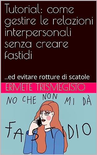 Tutorial: come gestire le relazioni interpersonali senza creare fastidi : ..ed evitare rotture di scatole (Italian Edition)