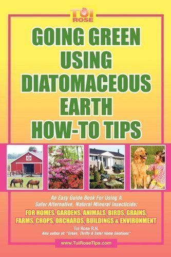 [[Going Green Using Diatomaceous Earth: How-To Tips: An Easy Guide Book Using a Safer Alternative, Natural Mineral Insecticide: For Homes, Gardens, Anim]] [By: Rose, Tui] [February, 2010]