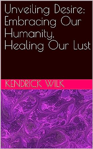 Unveiling Desire: Embracing Our Humanity, Healing Our Lust (English Edition)