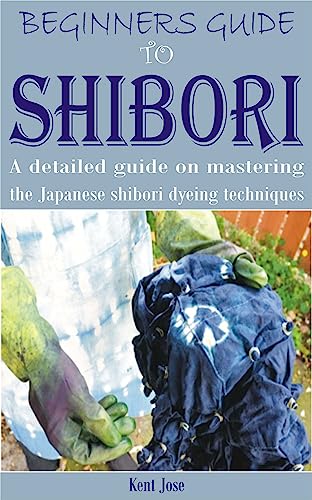 BEGINNERS GUIDE TO SHIBORI: A detailed guide on mastering the Japanese shibori dyeing techniques (English Edition)