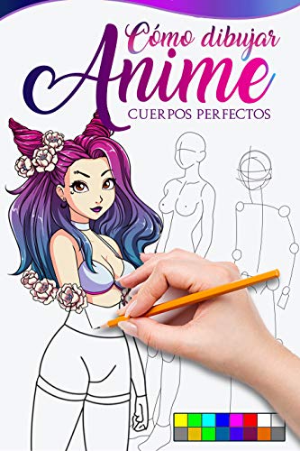Como Dibujar Anime Cuerpos Perfectos: La guía maestra para dibujar cuerpos perfectos sin importar tu nivel de dibujo, aprende paso a paso cómo hacer hermosas ilustraciones Anime
