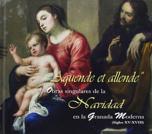 Aquende Et Allende. Obras Singulares De La Navidad En La Granada Moderna. Siglos XV-XVIII (ARTE)