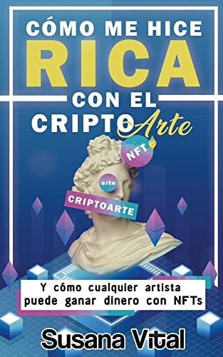 Cómo me Hice Rica con el Criptoarte: Y Cómo Cualquier Artista Puede Ganar Dinero con NFTs