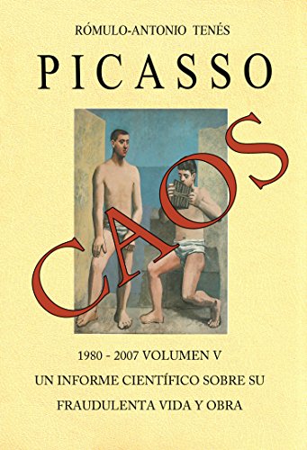 PICASSO CAOS 1980 - 2007, Vol. V. Un Informe Científico sobre su fraudulenta vida y obra. (PICASSO CAOS Vol. V nº 5)