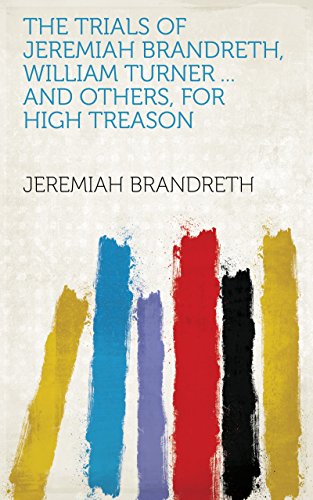 The trials of Jeremiah Brandreth, William Turner ... and others, for high treason (English Edition)