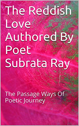 The Reddish Love Authored By Poet Subrata Ray: The Passage Ways Of Poetic Journey (English Edition)