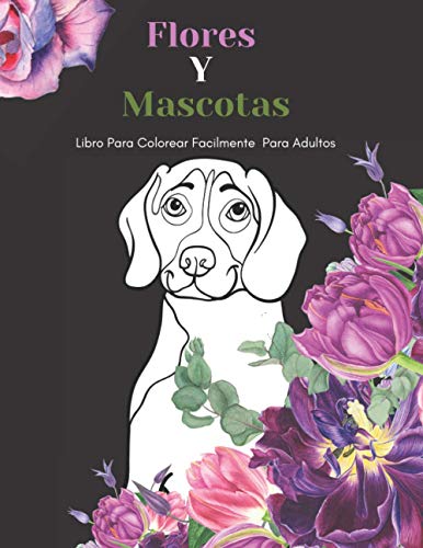 Flores Y Mascotas Libro Para Colorear Facilmente Para Adultos: Diseños Grandes Y Fáciles Para Personas Mayores O Para Principiantes…Personas Mayores Regalos