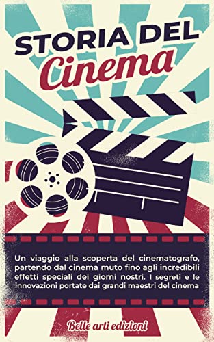 STORIA DEL CINEMA: Un viaggio alla scoperta del cinematografo, partendo dal cinema muto fino agli incredibili effetti speciali odierni. I segreti e le ... del cinema (BELLE ARTI) (Italian Edition)