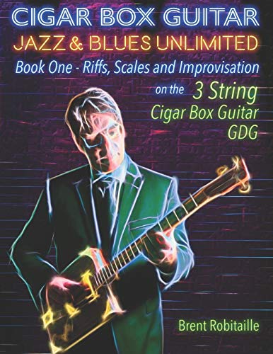 Cigar Box Guitar Jazz & Blues Unlimited: Book One: Riffs, Scales and Improvisation - 3 String Tuning GDG: 1