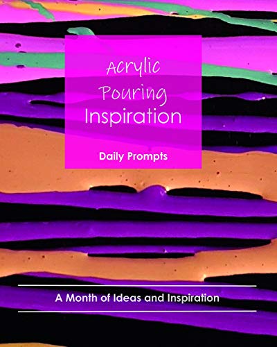 Acrylic Pouring Inspiration: Daily Prompts : A Month of Ideas and Inspiration