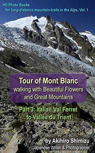 Tour of Mont Blanc walking with Beautiful Flowers and Great Mountains, Part 3: Italian Val Ferret to Vallée du Trient: HD photo books for long-distance ... in the Alps, Vol. 1-3 (English Edition)