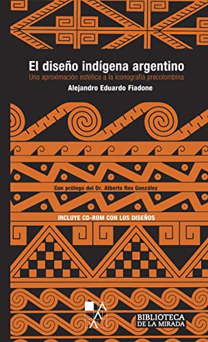El diseño indígena argentino: Una aproximación estética a la iconografía precolombina (BIBLIOTECA DE LA MIRADA)