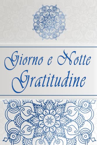 Giorno e Notte Gratitudine: Diario di 100 Giorni per Coltivare la Gratitudine e vivere una Vita piena di Felicità, Gioia e Amore!