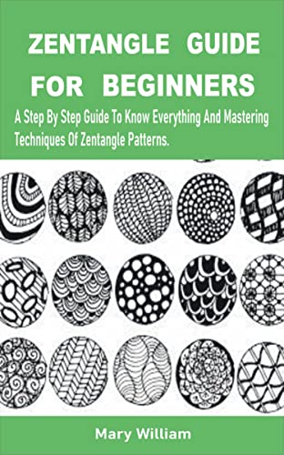 ZENTANGLE GUIDE FOR BEGINNERS: A Step By Step Guide To Know Everything And Mastering Techniques Of Zentangle Patterns. (English Edition)