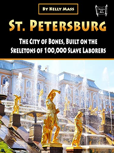 St. Petersburg: The City of Bones, Built on the Skeletons of 100,000 Slave Laborers (English Edition)
