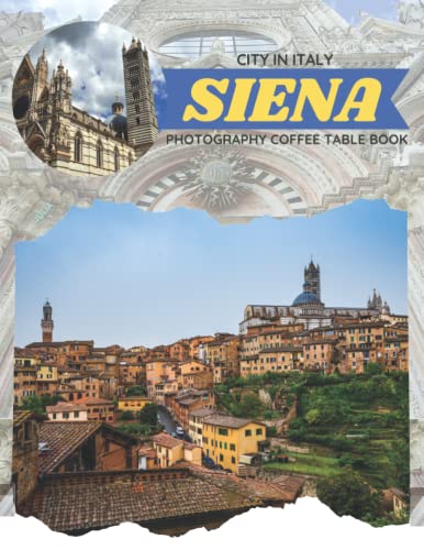 Siena City In Italy Photography Coffee Table Book: Cool Pictures That Create An Idea For You About An Amazing Town In Tuscany,Buildings style,Cultural ... All Travels, Hiking,Tourism and Photos Lovers