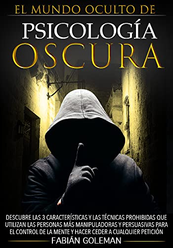 Psicología Oscura: Descubre Las 3 Características Y Las Técnicas Prohibidas Que Utilizan Las Personas Más Manipuladoras Y Persuasivas Para El Control De La Mente Y Hacer Ceder A Cualquier Petición