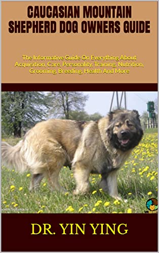 CAUCASIAN MOUNTAIN SHEPHERD DOG OWNERS GUIDE : The Informative Guide On Everything About Acquisition, Care, Personality, Training, Nutrition, Grooming, Breeding, Health And More (English Edition)