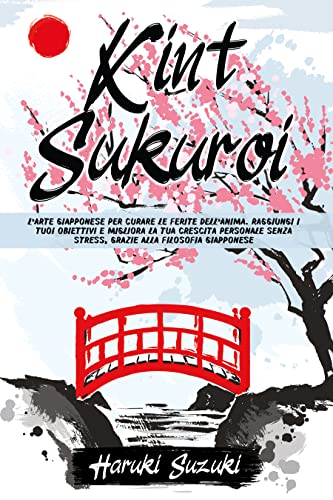 Kintsukuroi: L’ARTE GIAPPONESE PER CURARE LE FERITE DELL’ANIMA Raggiungi i Tuoi Obiettivi e Migliora la Tua Crescita Personale Senza Stress, grazie alla Filosofia Giapponese (Italian Edition)