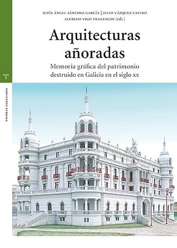 Arquitecturas añoradas: Memoria gráfica del patrimonio destruido en Galicia en el siglo XX (Estudios históricos La Olmeda)