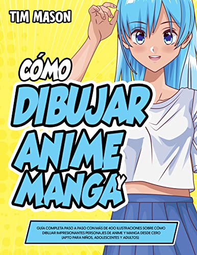 Cómo Dibujar Anime y Manga: Guía Completa Paso a Paso con Más de 400 Ilustraciones Sobre Cómo Dibujar Impresionantes Personajes de Anime y Manga Desde Cero (Apto Para Niños, Adolescentes y Adultos)