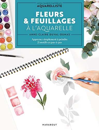 Fleurs & feuillages à l'aquarelle: Mon cahier d'apprenti aquarelliste : apprenez simplement à peindre 21 motifs en pas-à-pas: 31614