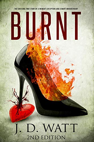 BURNT: The shocking true story of a woman's deception and a man's broken heart (2nd Edition) (English Edition)